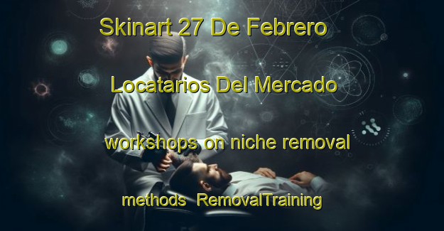 Skinart 27 De Febrero  Locatarios Del Mercado workshops on niche removal methods | RemovalTraining | RemovalClasses | SkinartTraining-Mexico