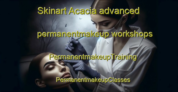 Skinart Acacia advanced permanentmakeup workshops | #PermanentmakeupTraining #PermanentmakeupClasses #SkinartTraining-Mexico