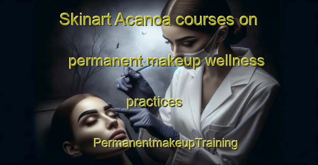 Skinart Acanoa courses on permanent makeup wellness practices | #PermanentmakeupTraining #PermanentmakeupClasses #SkinartTraining-Mexico