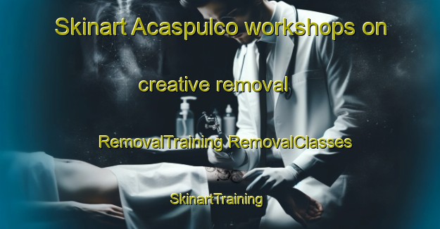 Skinart Acaspulco workshops on creative removal | #RemovalTraining #RemovalClasses #SkinartTraining-Mexico