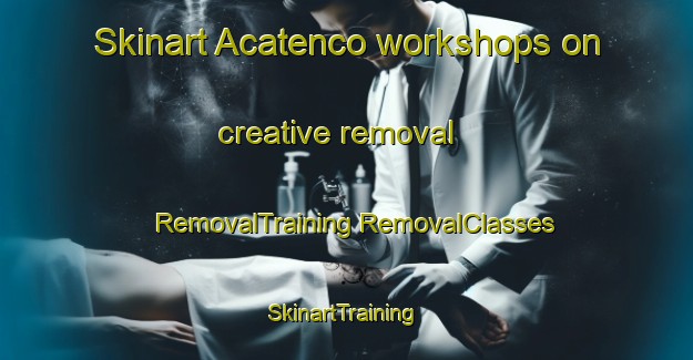 Skinart Acatenco workshops on creative removal | #RemovalTraining #RemovalClasses #SkinartTraining-Mexico