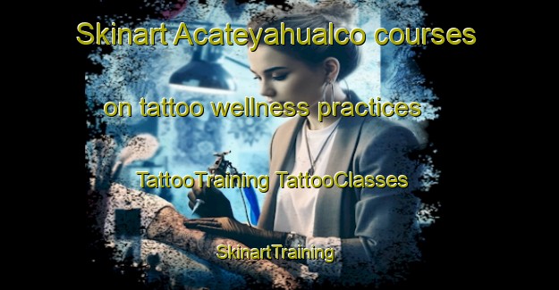 Skinart Acateyahualco courses on tattoo wellness practices | #TattooTraining #TattooClasses #SkinartTraining-Mexico