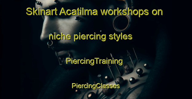 Skinart Acatilma workshops on niche piercing styles | #PiercingTraining #PiercingClasses #SkinartTraining-Mexico