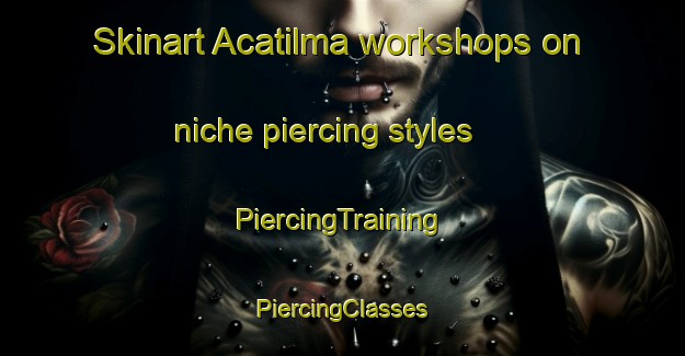 Skinart Acatilma workshops on niche piercing styles | #PiercingTraining #PiercingClasses #SkinartTraining-Mexico