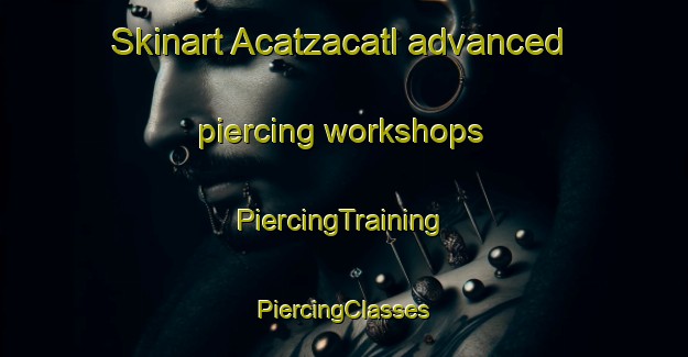 Skinart Acatzacatl advanced piercing workshops | #PiercingTraining #PiercingClasses #SkinartTraining-Mexico