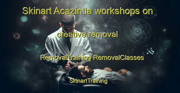 Skinart Acazintla workshops on creative removal | #RemovalTraining #RemovalClasses #SkinartTraining-Mexico