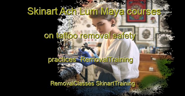 Skinart Ach Lum Maya courses on tattoo removal safety practices | #RemovalTraining #RemovalClasses #SkinartTraining-Mexico