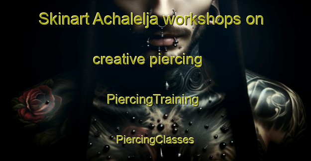 Skinart Achalelja workshops on creative piercing | #PiercingTraining #PiercingClasses #SkinartTraining-Mexico