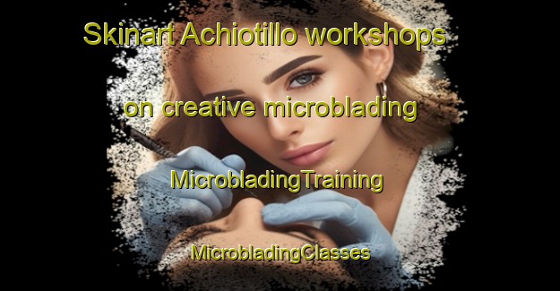 Skinart Achiotillo workshops on creative microblading | #MicrobladingTraining #MicrobladingClasses #SkinartTraining-Mexico