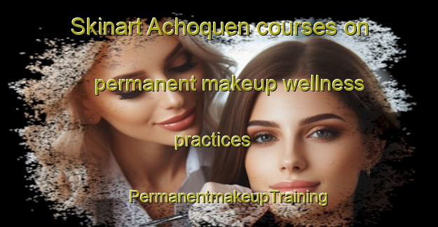 Skinart Achoquen courses on permanent makeup wellness practices | #PermanentmakeupTraining #PermanentmakeupClasses #SkinartTraining-Mexico