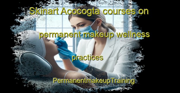 Skinart Acocogta courses on permanent makeup wellness practices | #PermanentmakeupTraining #PermanentmakeupClasses #SkinartTraining-Mexico