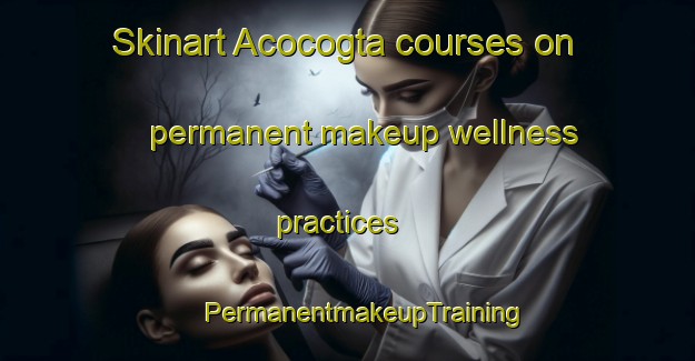 Skinart Acocogta courses on permanent makeup wellness practices | #PermanentmakeupTraining #PermanentmakeupClasses #SkinartTraining-Mexico