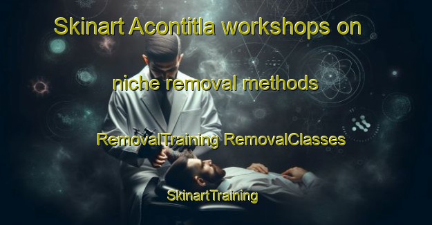 Skinart Acontitla workshops on niche removal methods | #RemovalTraining #RemovalClasses #SkinartTraining-Mexico