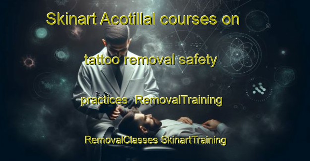 Skinart Acotillal courses on tattoo removal safety practices | #RemovalTraining #RemovalClasses #SkinartTraining-Mexico