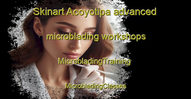 Skinart Acoyotipa advanced microblading workshops | #MicrobladingTraining #MicrobladingClasses #SkinartTraining-Mexico