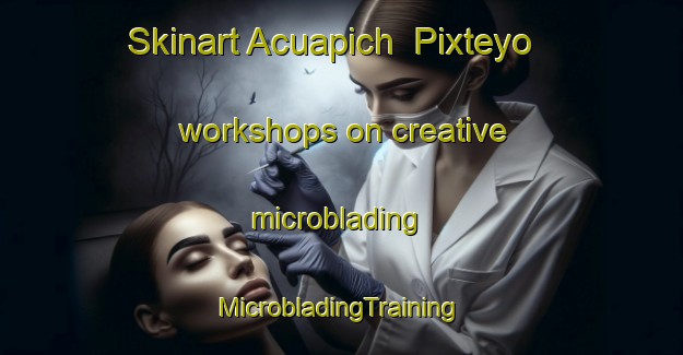 Skinart Acuapich  Pixteyo workshops on creative microblading | #MicrobladingTraining #MicrobladingClasses #SkinartTraining-Mexico