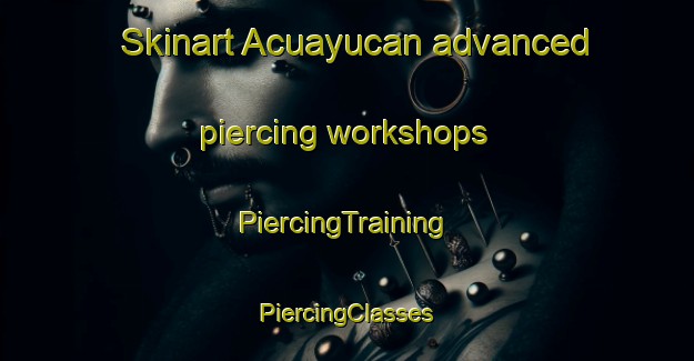 Skinart Acuayucan advanced piercing workshops | #PiercingTraining #PiercingClasses #SkinartTraining-Mexico