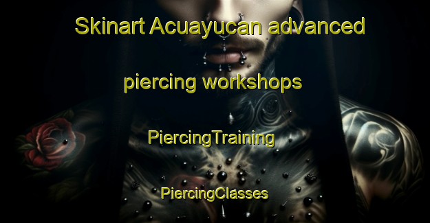 Skinart Acuayucan advanced piercing workshops | #PiercingTraining #PiercingClasses #SkinartTraining-Mexico