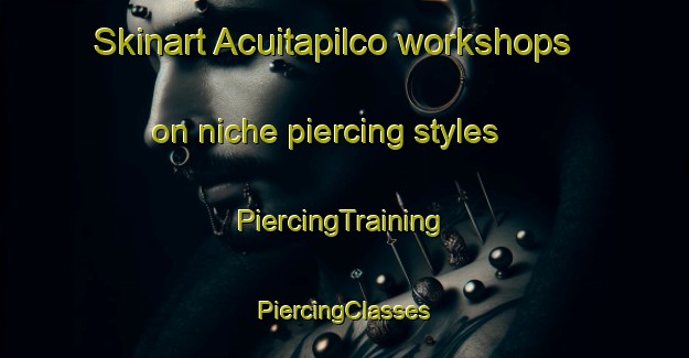 Skinart Acuitapilco workshops on niche piercing styles | #PiercingTraining #PiercingClasses #SkinartTraining-Mexico