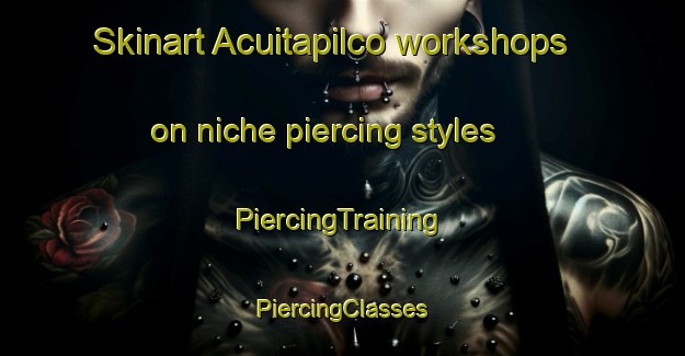 Skinart Acuitapilco workshops on niche piercing styles | #PiercingTraining #PiercingClasses #SkinartTraining-Mexico