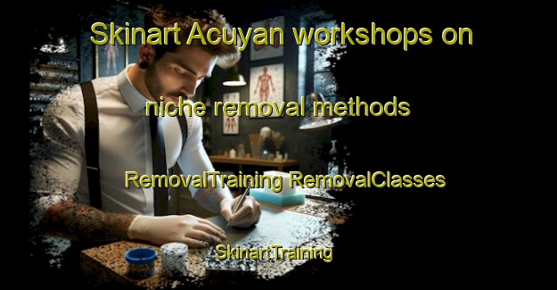 Skinart Acuyan workshops on niche removal methods | #RemovalTraining #RemovalClasses #SkinartTraining-Mexico