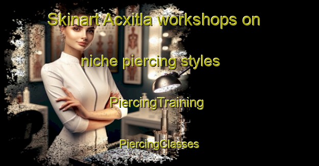 Skinart Acxitla workshops on niche piercing styles | #PiercingTraining #PiercingClasses #SkinartTraining-Mexico