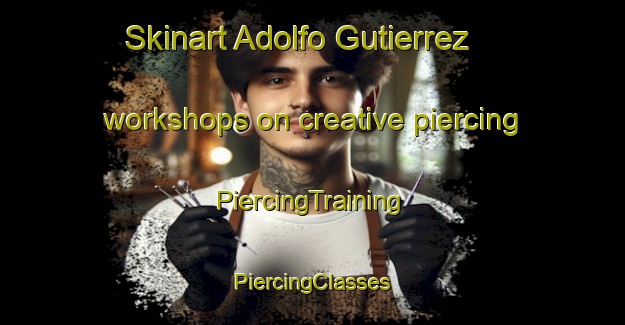 Skinart Adolfo Gutierrez workshops on creative piercing | #PiercingTraining #PiercingClasses #SkinartTraining-Mexico