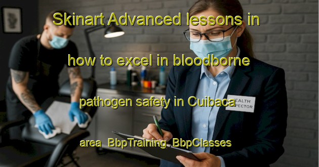 Skinart Advanced lessons in how to excel in bloodborne pathogen safety in Cuibaca area | BbpTraining | BbpClasses | SkinartTraining-Mexico