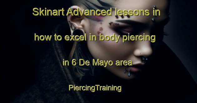 Skinart Advanced lessons in how to excel in body piercing in 6 De Mayo area | PiercingTraining | PiercingClasses | SkinartTraining-Mexico