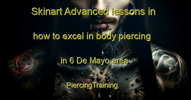 Skinart Advanced lessons in how to excel in body piercing in 6 De Mayo area | PiercingTraining | PiercingClasses | SkinartTraining-Mexico