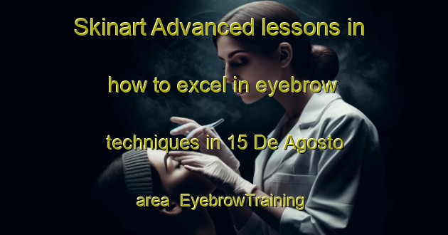 Skinart Advanced lessons in how to excel in eyebrow techniques in 15 De Agosto area | EyebrowTraining | EyebrowClasses | SkinartTraining-Mexico