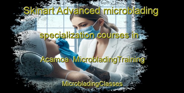 Skinart Advanced microblading specialization courses in Acamoa | #MicrobladingTraining #MicrobladingClasses #SkinartTraining-Mexico