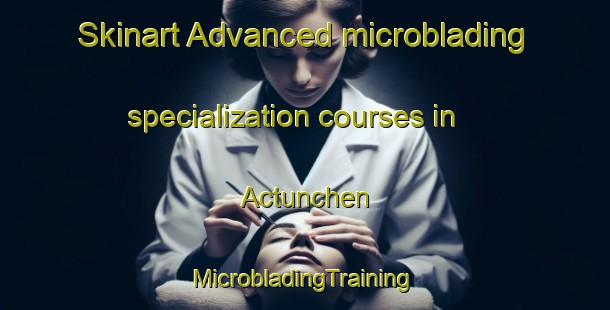 Skinart Advanced microblading specialization courses in Actunchen | #MicrobladingTraining #MicrobladingClasses #SkinartTraining-Mexico