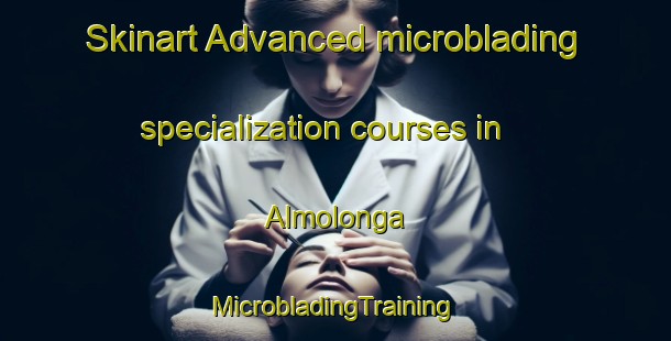 Skinart Advanced microblading specialization courses in Almolonga | #MicrobladingTraining #MicrobladingClasses #SkinartTraining-Mexico