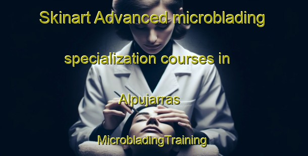 Skinart Advanced microblading specialization courses in Alpujarras | #MicrobladingTraining #MicrobladingClasses #SkinartTraining-Mexico