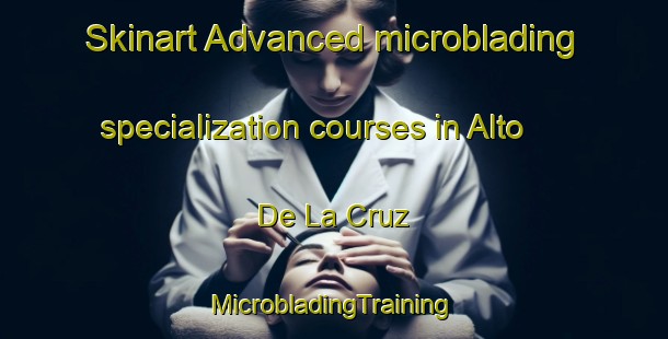 Skinart Advanced microblading specialization courses in Alto De La Cruz | #MicrobladingTraining #MicrobladingClasses #SkinartTraining-Mexico