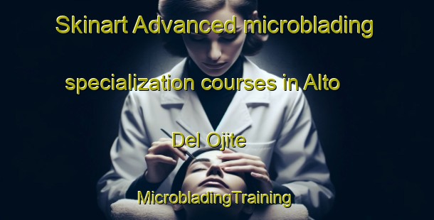 Skinart Advanced microblading specialization courses in Alto Del Ojite | #MicrobladingTraining #MicrobladingClasses #SkinartTraining-Mexico