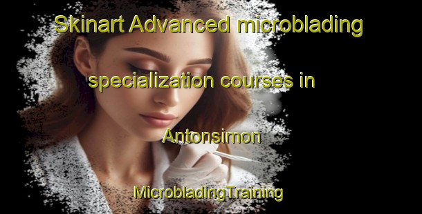 Skinart Advanced microblading specialization courses in Antonsimon | #MicrobladingTraining #MicrobladingClasses #SkinartTraining-Mexico