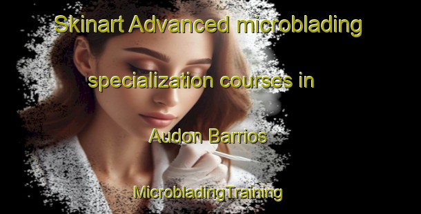 Skinart Advanced microblading specialization courses in Audon Barrios | #MicrobladingTraining #MicrobladingClasses #SkinartTraining-Mexico