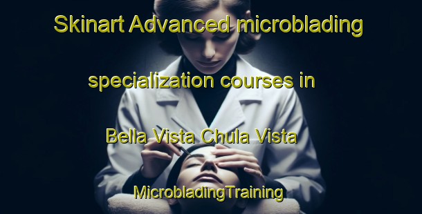 Skinart Advanced microblading specialization courses in Bella Vista Chula Vista | #MicrobladingTraining #MicrobladingClasses #SkinartTraining-Mexico