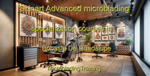 Skinart Advanced microblading specialization courses in Bobashi De Guadalupe | #MicrobladingTraining #MicrobladingClasses #SkinartTraining-Mexico