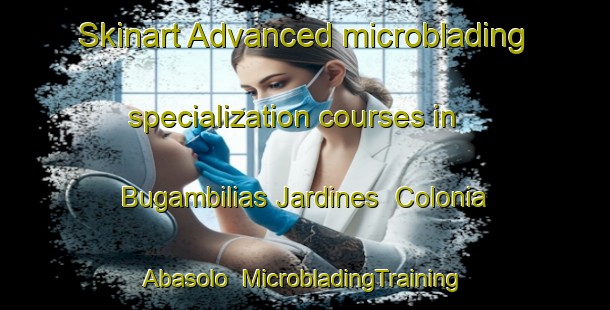 Skinart Advanced microblading specialization courses in Bugambilias Jardines  Colonia Abasolo | #MicrobladingTraining #MicrobladingClasses #SkinartTraining-Mexico