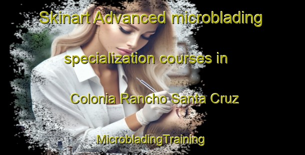 Skinart Advanced microblading specialization courses in Colonia Rancho Santa Cruz | #MicrobladingTraining #MicrobladingClasses #SkinartTraining-Mexico