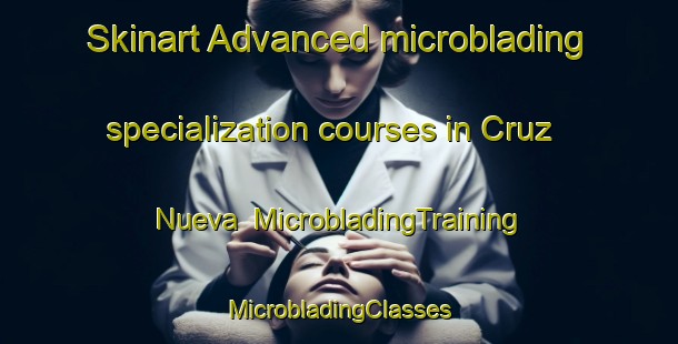 Skinart Advanced microblading specialization courses in Cruz Nueva | #MicrobladingTraining #MicrobladingClasses #SkinartTraining-Mexico