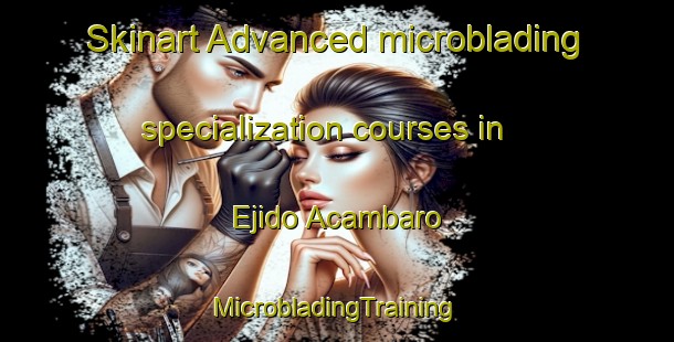 Skinart Advanced microblading specialization courses in Ejido Acambaro | #MicrobladingTraining #MicrobladingClasses #SkinartTraining-Mexico