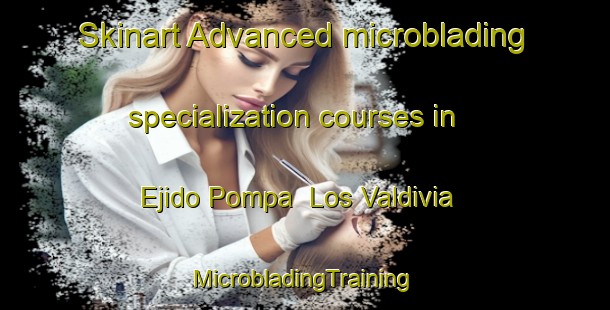 Skinart Advanced microblading specialization courses in Ejido Pompa  Los Valdivia | #MicrobladingTraining #MicrobladingClasses #SkinartTraining-Mexico