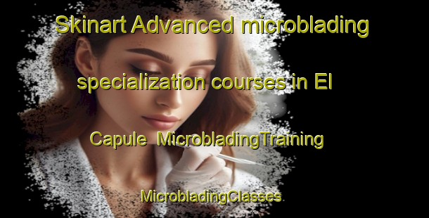 Skinart Advanced microblading specialization courses in El Capule | MicrobladingTraining | MicrobladingClasses | SkinartTraining-Mexico
