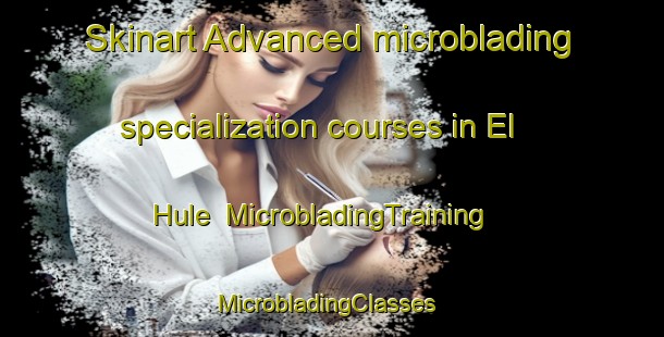 Skinart Advanced microblading specialization courses in El Hule | MicrobladingTraining | MicrobladingClasses | SkinartTraining-Mexico