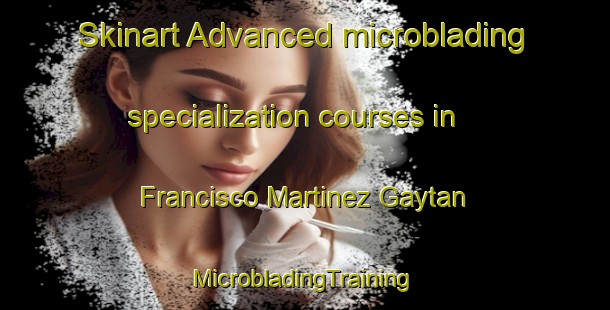 Skinart Advanced microblading specialization courses in Francisco Martinez Gaytan | #MicrobladingTraining #MicrobladingClasses #SkinartTraining-Mexico