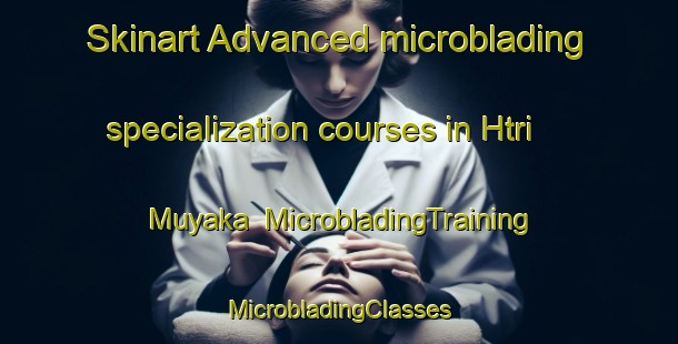 Skinart Advanced microblading specialization courses in Htri Muyaka | #MicrobladingTraining #MicrobladingClasses #SkinartTraining-Mexico